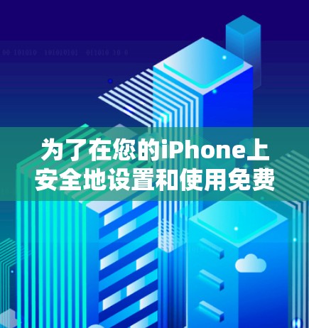 为了在您的iPhone上安全地设置和使用免费VPN，以下是详细的步骤指南