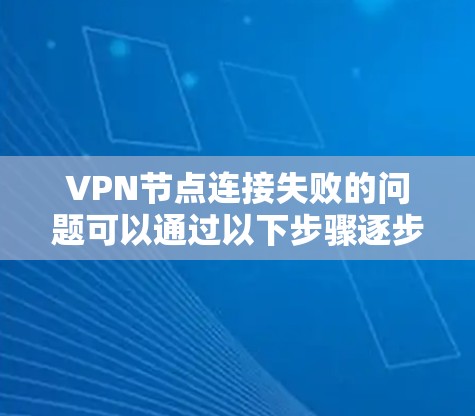 VPN节点连接失败的问题可以通过以下步骤逐步解决 VPN节点连接失败的问题可以通过以下步骤逐步解决
