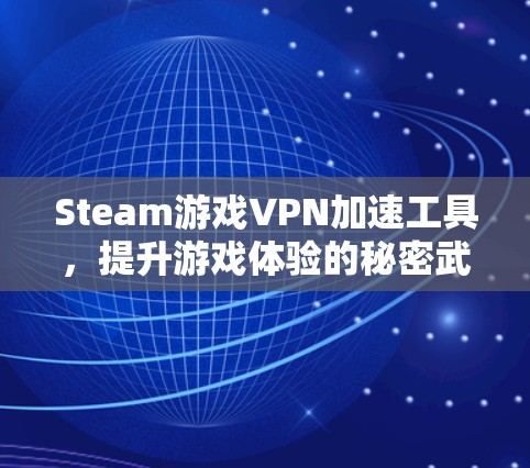 Steam游戏VPN加速工具，提升游戏体验的秘密武器