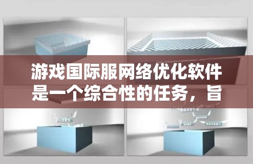 游戏国际服网络优化软件是一个综合性的任务，旨在提升全球用户的游戏体验。以下是对这一过程的详细分步说明