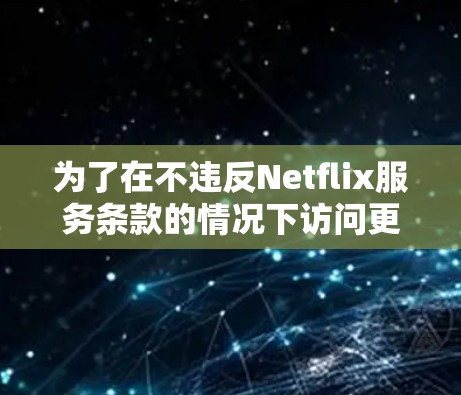 为了在不违反Netflix服务条款的情况下访问更多内容,以下是一些建议 为了在不违反Netflix服务条款的情况下访问更多内容,以下是一些建议