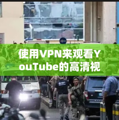 使用VPN来观看YouTube的高清视频是可能的，但需要注意以下几点