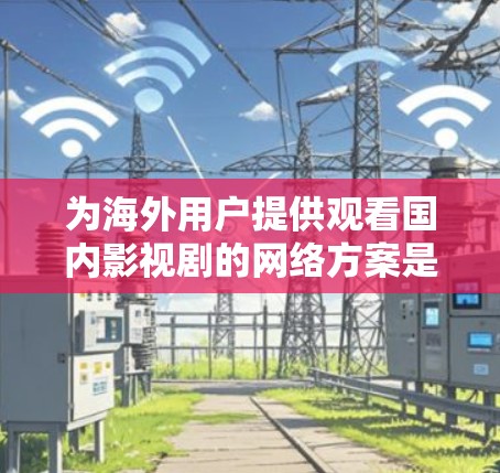 为海外用户提供观看国内影视剧的网络方案是一个复杂的任务,涉及技术、法律和用户体验等多个方面。以下是一个经过综合考虑的解决方案 为海外用户提供观看国内影视剧的网络方案是一个复杂的任务,涉及技术、法律和用户体验等多个方面。以下是一个经过综合考虑的解决方案
