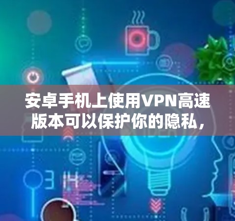 安卓手机上使用VPN高速版本可以保护你的隐私,避免网络监控,同时也能让你访问一些被限制的内容。以下是一些推荐的安卓VPN应用,适合快速和安全地连接 安卓手机上使用VPN高速版本可以保护你的隐私,避免网络监控,同时也能让你访问一些被限制的内容。以下是一些推荐的安卓VPN应用,适合快速和安全地连接