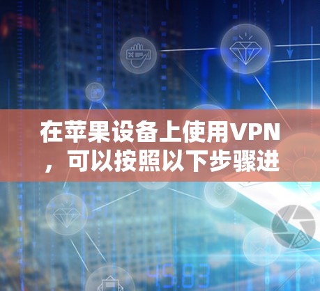 在苹果设备上使用VPN，可以按照以下步骤进行设置