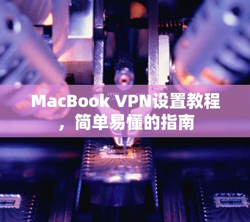 MacBook VPN设置教程，简单易懂的指南