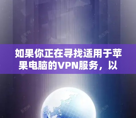 如果你正在寻找适用于苹果电脑的VPN服务,以下是一些推荐的VPN选择,这些VPN在安全性、速度和易用性方面表现不错 如果你正在寻找适用于苹果电脑的VPN服务,以下是一些推荐的VPN选择,这些VPN在安全性、速度和易用性方面表现不错