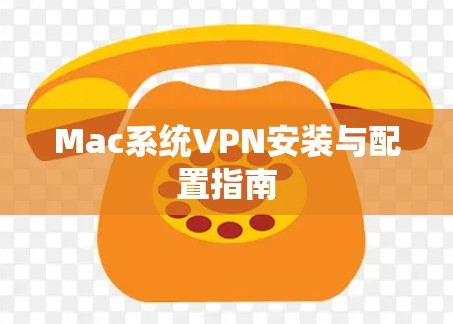 Mac系统VPN安装与配置指南 Mac系统VPN安装与配置指南