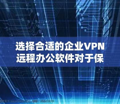 选择合适的企业VPN远程办公软件对于保障数据安全和提高员工效率至关重要。以下是对几款主要软件的分析和选择建议 选择合适的企业VPN远程办公软件对于保障数据安全和提高员工效率至关重要。以下是对几款主要软件的分析和选择建议