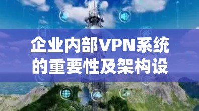 企业内部VPN系统的重要性及架构设计
