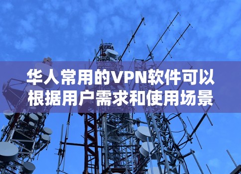 华人常用的VPN软件可以根据用户需求和使用场景进行分类和推荐。以下是对不同用户群体和需求的详细分析及推荐