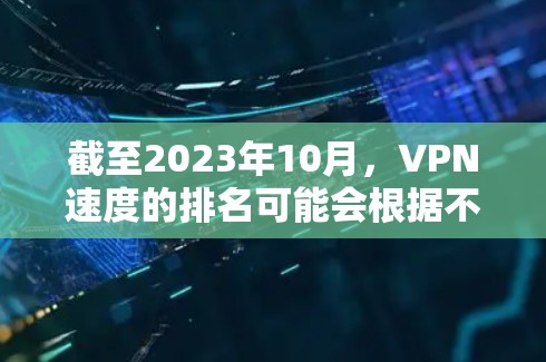 截至2023年10月,VPN速度的排名可能会根据不同的测试方法和标准有所不同。以下是一些主要的VPN服务提供商和他们的速度表现(基于一般的网络测试结果) 截至2023年10月,VPN速度的排名可能会根据不同的测试方法和标准有所不同。以下是一些主要的VPN服务提供商和他们的速度表现(基于一般的网络测试结果)