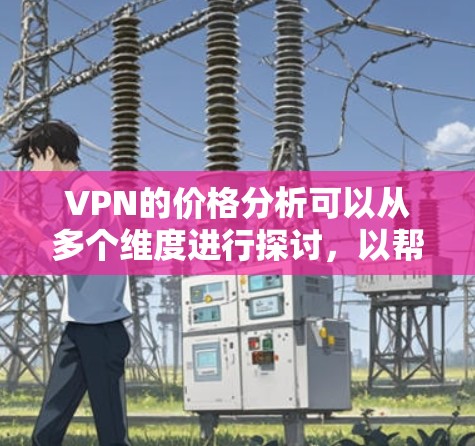 VPN的价格分析可以从多个维度进行探讨,以帮助用户更好地理解不同选项的性价比。以下是详细的分析 VPN的价格分析可以从多个维度进行探讨,以帮助用户更好地理解不同选项的性价比。以下是详细的分析