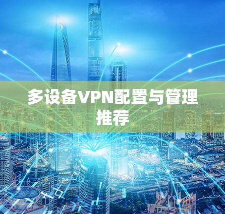 多设备VPN配置与管理推荐 多设备VPN配置与管理推荐