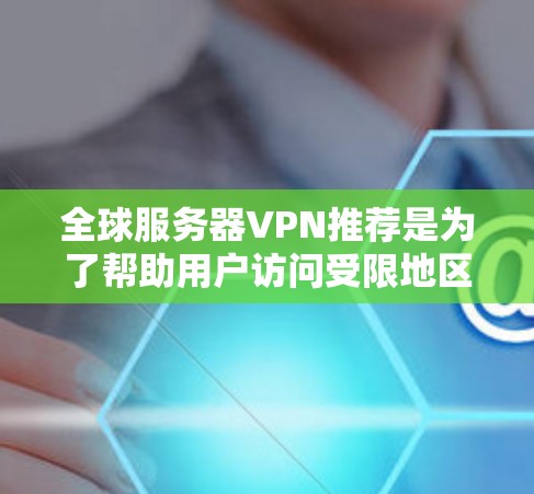 全球服务器VPN推荐是为了帮助用户访问受限地区的内容或保护隐私而设计的。以下是一些知名的全球服务器VPN推荐,涵盖了不同的使用场景和需求 全球服务器VPN推荐是为了帮助用户访问受限地区的内容或保护隐私而设计的。以下是一些知名的全球服务器VPN推荐,涵盖了不同的使用场景和需求