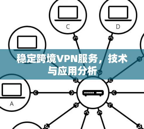 稳定跨境VPN服务,技术与应用分析 稳定跨境VPN服务,技术与应用分析