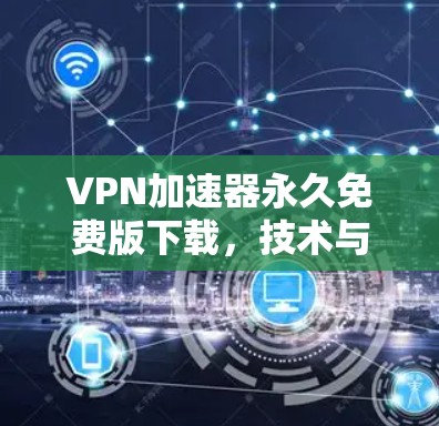 VPN加速器永久免费版下载，技术与安全分析