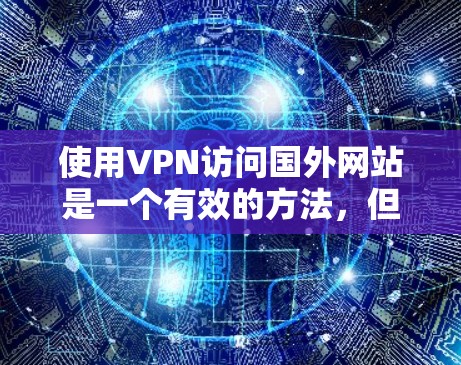使用VPN访问国外网站是一个有效的方法,但需要注意以下几点 使用VPN访问国外网站是一个有效的方法,但需要注意以下几点