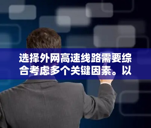 选择外网高速线路需要综合考虑多个关键因素。以下是根据需求和分析后的建议方案 选择外网高速线路需要综合考虑多个关键因素。以下是根据需求和分析后的建议方案