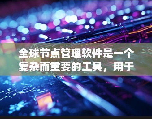 全球节点管理软件是一个复杂而重要的工具,用于有效管理分布式系统中的多个节点。以下是对这种软件的全面总结,帮助您理解其功能、特点、应用场景以及选择和挑战 全球节点管理软件是一个复杂而重要的工具,用于有效管理分布式系统中的多个节点。以下是对这种软件的全面总结,帮助您理解其功能、特点、应用场景以及选择和挑战