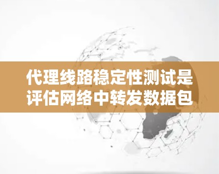 代理线路稳定性测试是评估网络中转发数据包设备（如路由器、防火墙等）的关键环节。为了确保这些设备在各种情况下都能稳定、高效地运行，以下是对该测试的详细分步骤解释