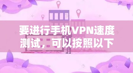 要进行手机VPN速度测试，可以按照以下步骤操作