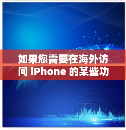 如果您需要在海外访问 iPhone 的某些功能或服务,以下是一些常见的解决方案和工具,帮助您在海外使用 iPhone 如果您需要在海外访问 iPhone 的某些功能或服务,以下是一些常见的解决方案和工具,帮助您在海外使用 iPhone