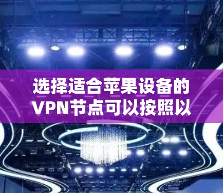 选择适合苹果设备的VPN节点可以按照以下步骤进行,以确保最佳的网络性能和安全性 选择适合苹果设备的VPN节点可以按照以下步骤进行,以确保最佳的网络性能和安全性