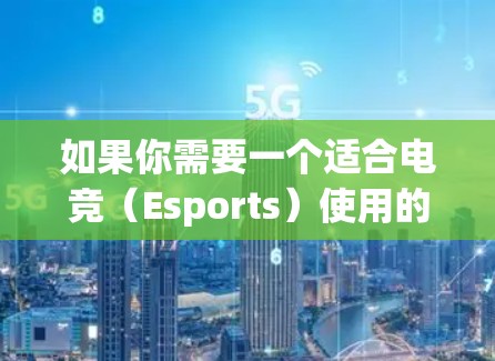 如果你需要一个适合电竞(Esports)使用的VPN工具,以下是一些推荐 如果你需要一个适合电竞(Esports)使用的VPN工具,以下是一些推荐