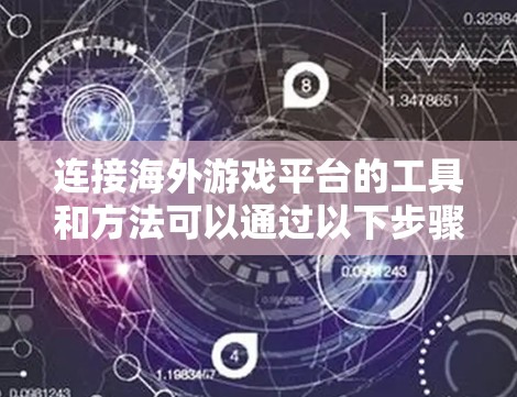 连接海外游戏平台的工具和方法可以通过以下步骤实现