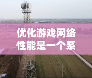 优化游戏网络性能是一个系统工程,涉及多个方面的调整和优化。以下是优化游戏网络性能的分步指南 优化游戏网络性能是一个系统工程,涉及多个方面的调整和优化。以下是优化游戏网络性能的分步指南