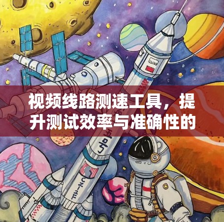 视频线路测速工具,提升测试效率与准确性的关键 视频线路测速工具,提升测试效率与准确性的关键