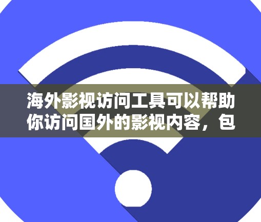 海外影视访问工具可以帮助你访问国外的影视内容，包括电影、电视剧、综艺节目等。以下是一些常用的工具和方法