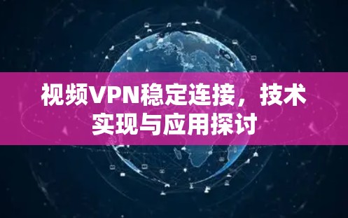 视频VPN稳定连接,技术实现与应用探讨 视频VPN稳定连接,技术实现与应用探讨