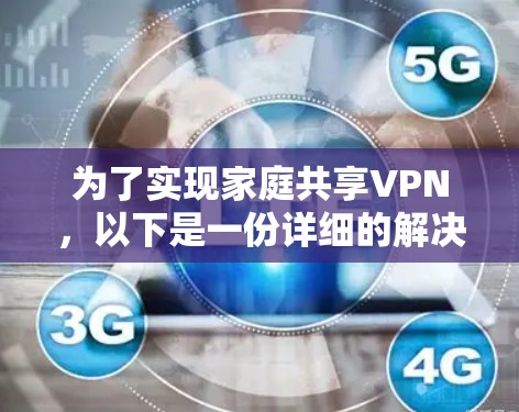 为了实现家庭共享VPN，以下是一份详细的解决方案
