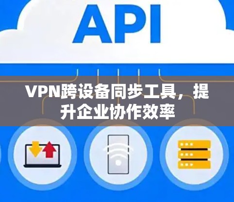 VPN跨设备同步工具,提升企业协作效率 VPN跨设备同步工具,提升企业协作效率
