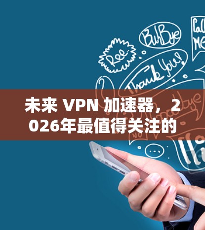 未来 VPN 加速器，2026年最值得关注的技术趋势