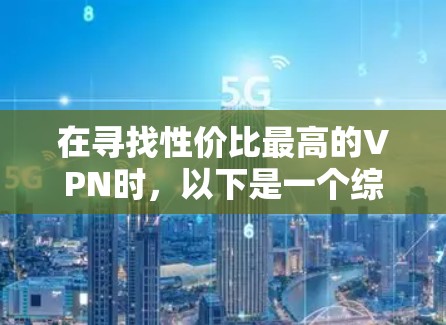 在寻找性价比最高的VPN时，以下是一个综合考虑各因素后的建议