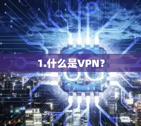 1.什么是VPN? 1.什么是VPN?
