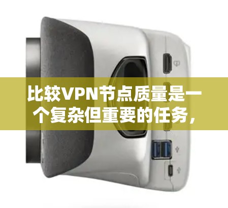 比较VPN节点质量是一个复杂但重要的任务,涉及多个维度。以下是一个有条理的指南,帮助您全面评估VPN节点的质量 比较VPN节点质量是一个复杂但重要的任务,涉及多个维度。以下是一个有条理的指南,帮助您全面评估VPN节点的质量