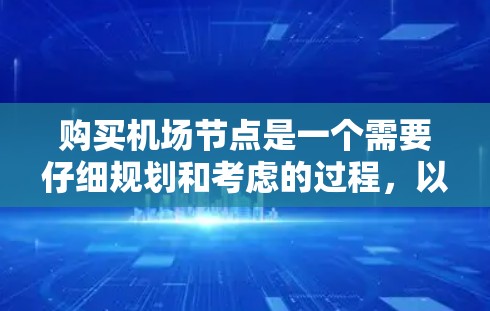 购买机场节点是一个需要仔细规划和考虑的过程,以下是分步骤的指南,帮助您顺利完成购买 购买机场节点是一个需要仔细规划和考虑的过程,以下是分步骤的指南,帮助您顺利完成购买