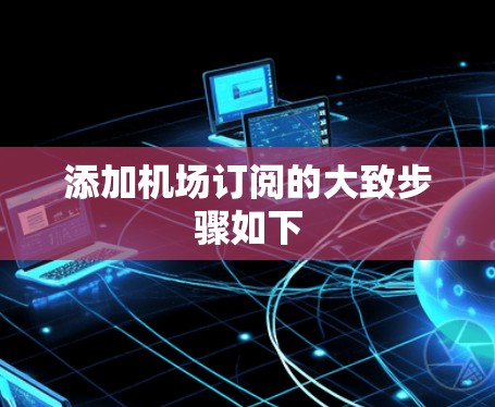 添加机场订阅的大致步骤如下 添加机场订阅的大致步骤如下