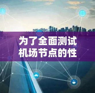 为了全面测试机场节点的性能，可以采用以下分步骤的方法