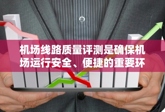 机场线路质量评测是确保机场运行安全、便捷的重要环节,涉及多个方面的检查和评估。以下是一个详细的评测框架,供参考 机场线路质量评测是确保机场运行安全、便捷的重要环节,涉及多个方面的检查和评估。以下是一个详细的评测框架,供参考