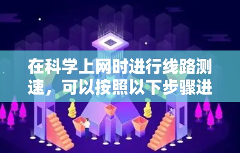 在科学上网时进行线路测速,可以按照以下步骤进行 在科学上网时进行线路测速,可以按照以下步骤进行