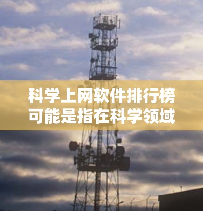 科学上网软件排行榜可能是指在科学领域中广泛使用的搜索引擎、数据分析工具、科普平台等软件。以下是一些常见的科学上网软件,根据不同功能进行分类 科学上网软件排行榜可能是指在科学领域中广泛使用的搜索引擎、数据分析工具、科普平台等软件。以下是一些常见的科学上网软件,根据不同功能进行分类