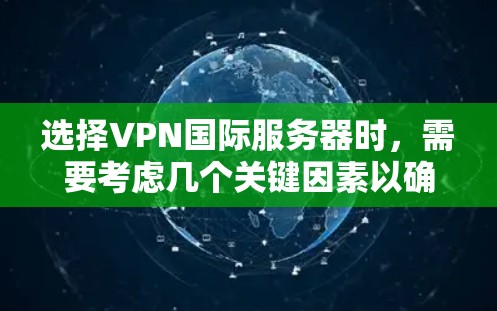 选择VPN国际服务器时,需要考虑几个关键因素以确保兼容性和安全性。以下是一些要点 选择VPN国际服务器时,需要考虑几个关键因素以确保兼容性和安全性。以下是一些要点