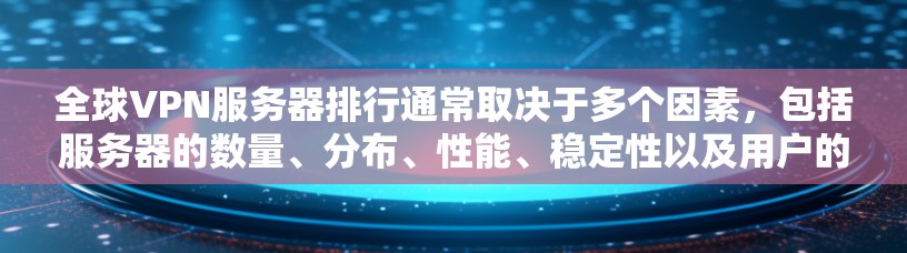 全球VPN服务器排行通常取决于多个因素,包括服务器的数量、分布、性能、稳定性以及用户的具体需求。以下是一些主要的VPN服务提供商及其特点,供你参考 全球VPN服务器排行通常取决于多个因素,包括服务器的数量、分布、性能、稳定性以及用户的具体需求。以下是一些主要的VPN服务提供商及其特点,供你参考