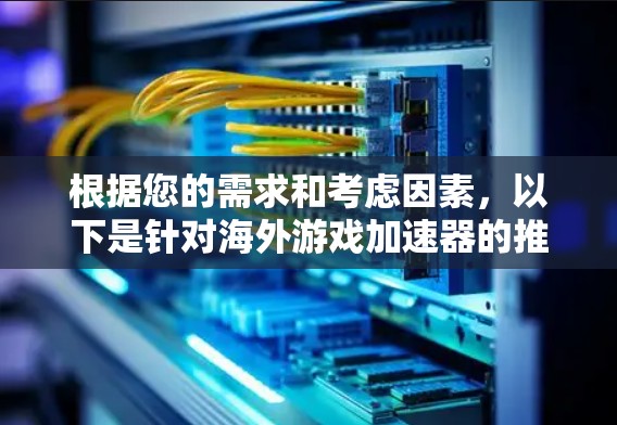 根据您的需求和考虑因素,以下是针对海外游戏加速器的推荐 根据您的需求和考虑因素,以下是针对海外游戏加速器的推荐