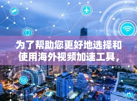 为了帮助您更好地选择和使用海外视频加速工具,我们可以按照以下几个步骤进行 为了帮助您更好地选择和使用海外视频加速工具,我们可以按照以下几个步骤进行